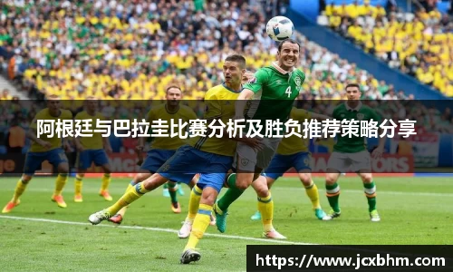阿根廷与巴拉圭比赛分析及胜负推荐策略分享