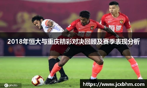 2018年恒大与重庆精彩对决回顾及赛季表现分析
