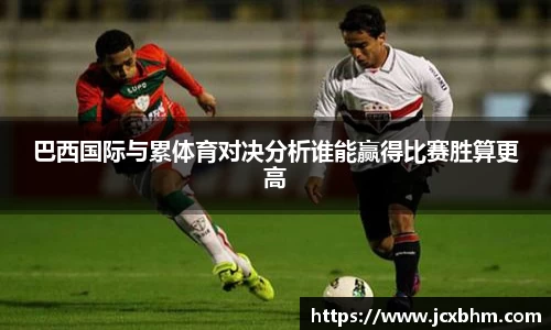 巴西国际与累体育对决分析谁能赢得比赛胜算更高