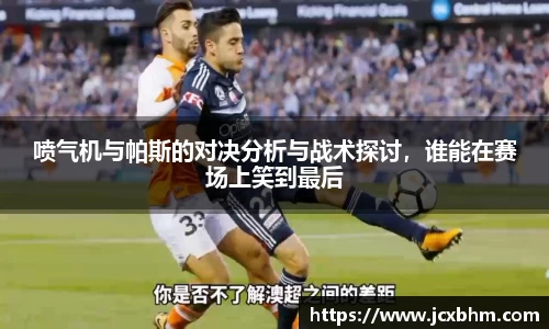 喷气机与帕斯的对决分析与战术探讨，谁能在赛场上笑到最后