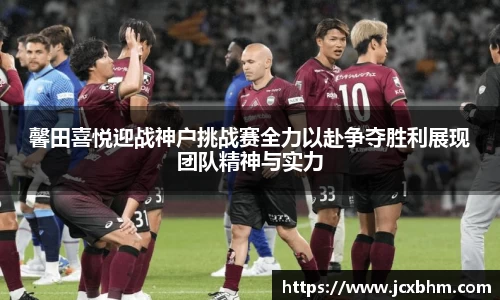 馨田喜悦迎战神户挑战赛全力以赴争夺胜利展现团队精神与实力