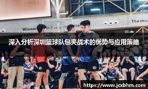 深入分析深圳篮球队包夹战术的优势与应用策略